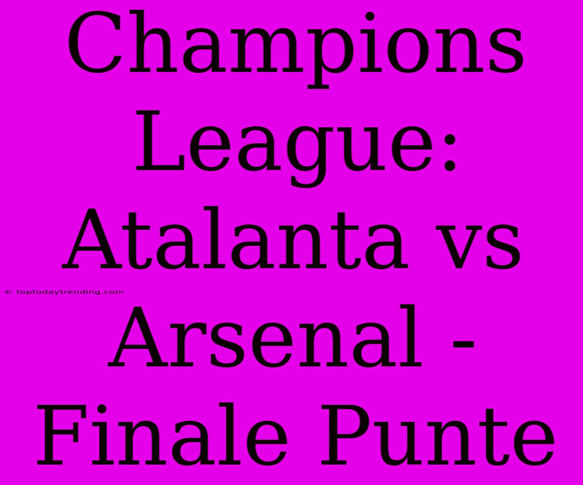 Champions League: Atalanta Vs Arsenal - Finale Punte