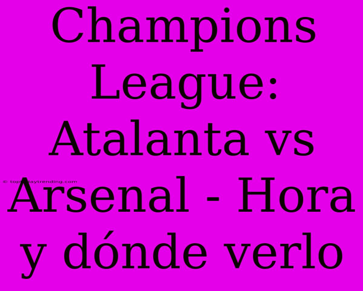 Champions League: Atalanta Vs Arsenal - Hora Y Dónde Verlo