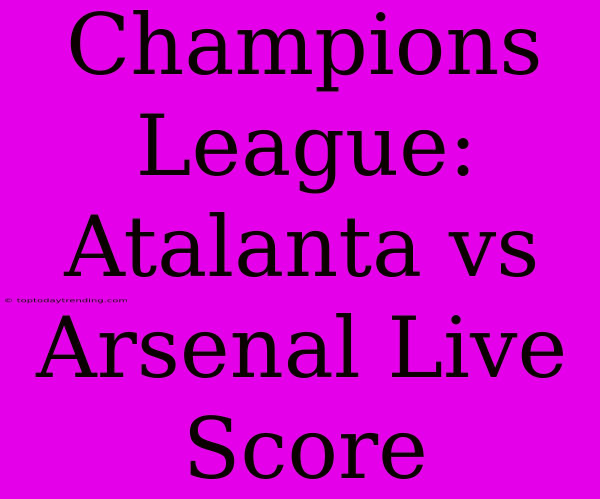 Champions League: Atalanta Vs Arsenal Live Score