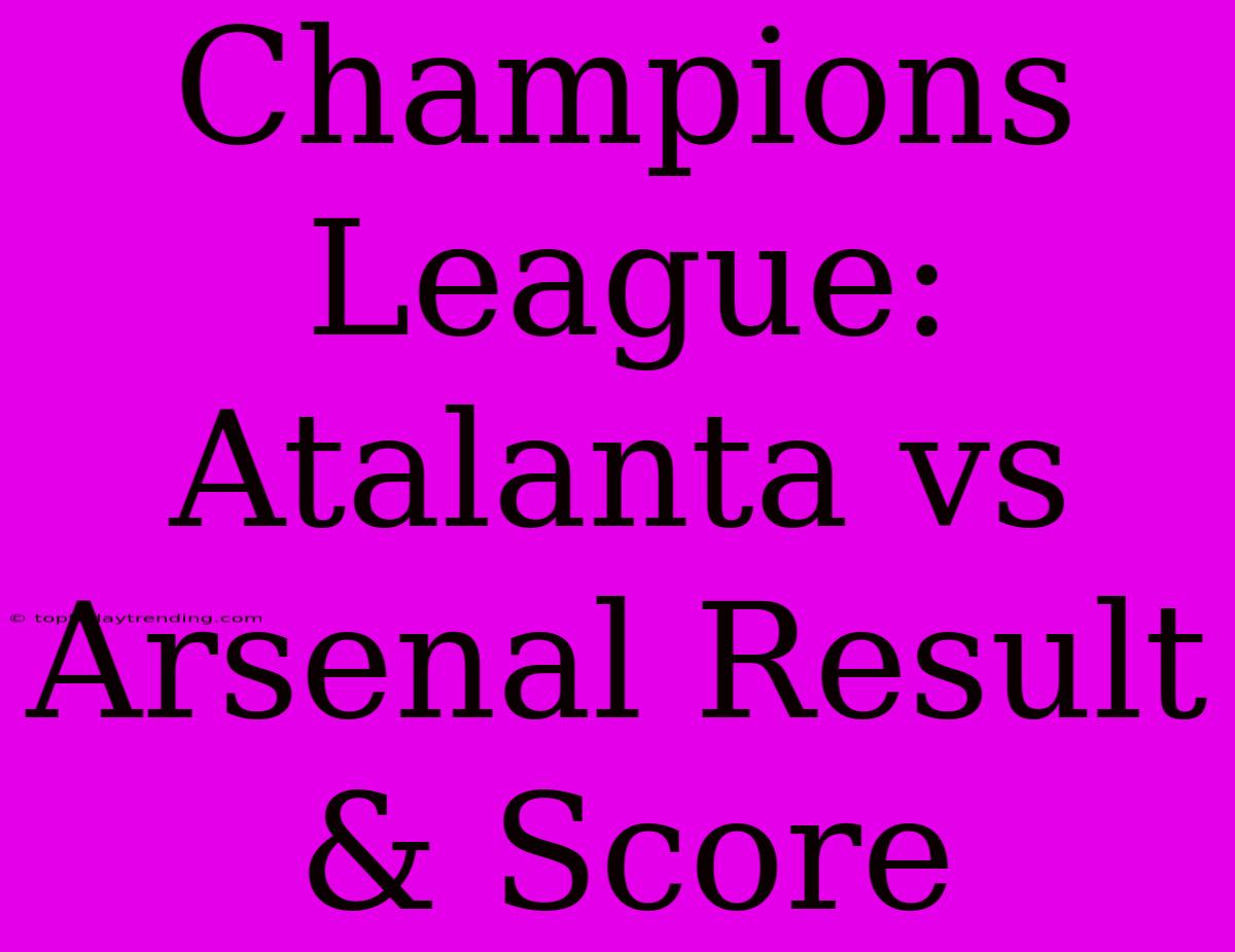 Champions League: Atalanta Vs Arsenal Result & Score