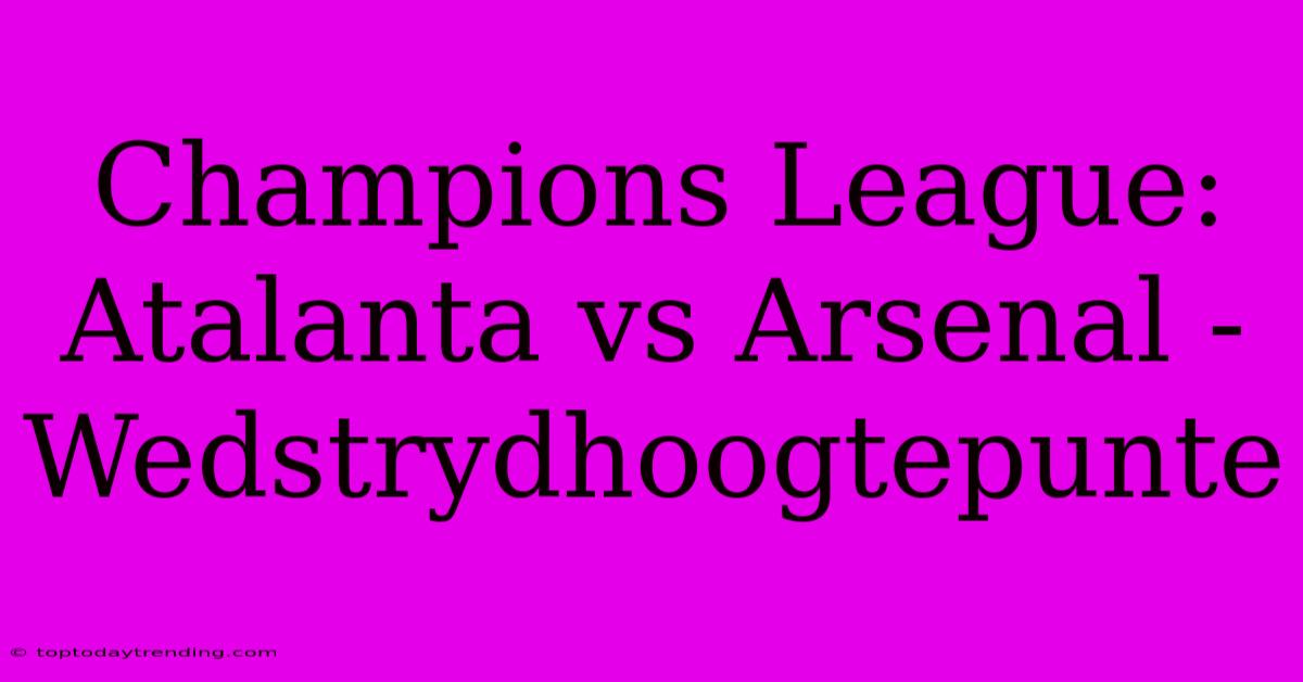 Champions League: Atalanta Vs Arsenal - Wedstrydhoogtepunte