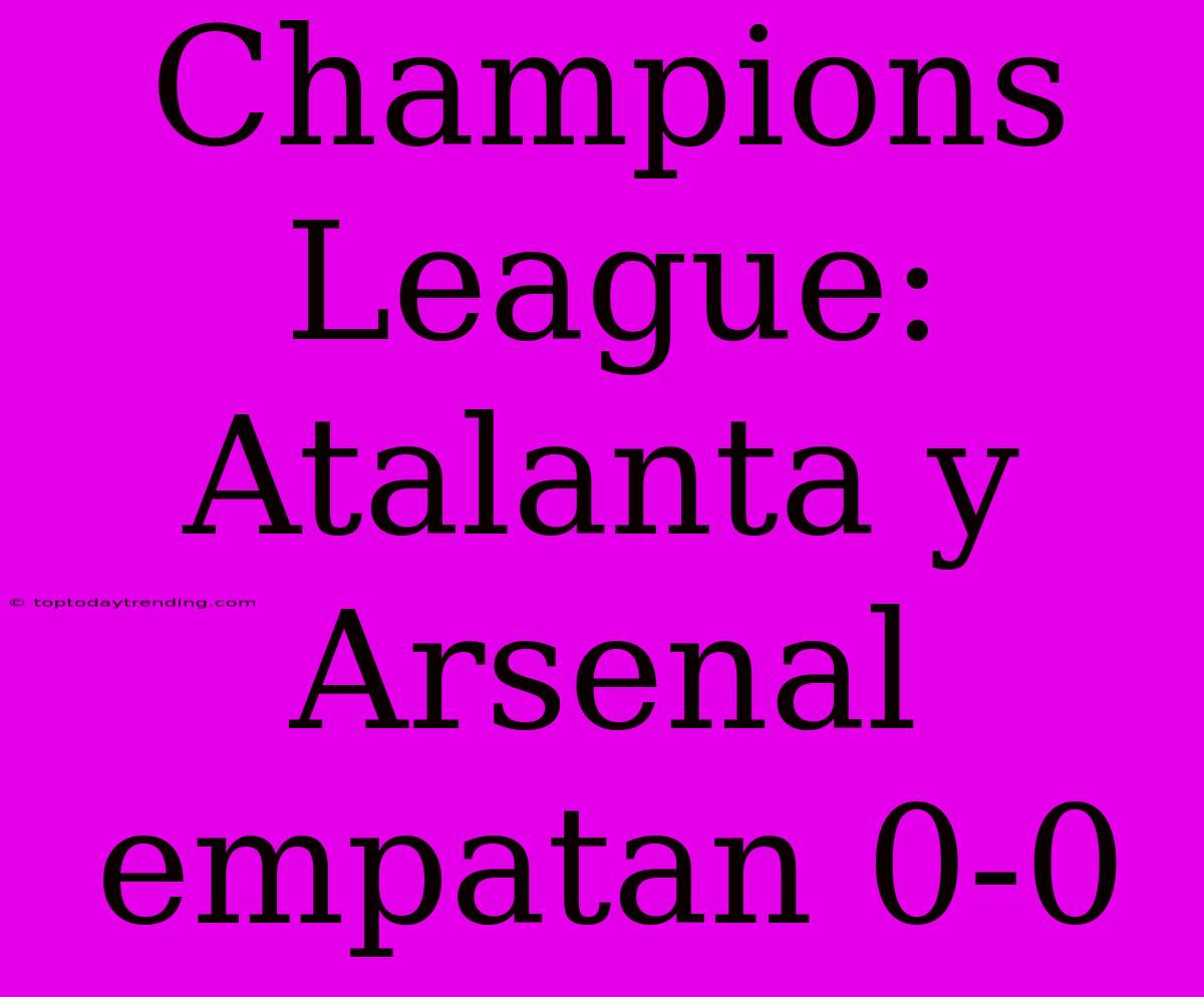 Champions League: Atalanta Y Arsenal Empatan 0-0