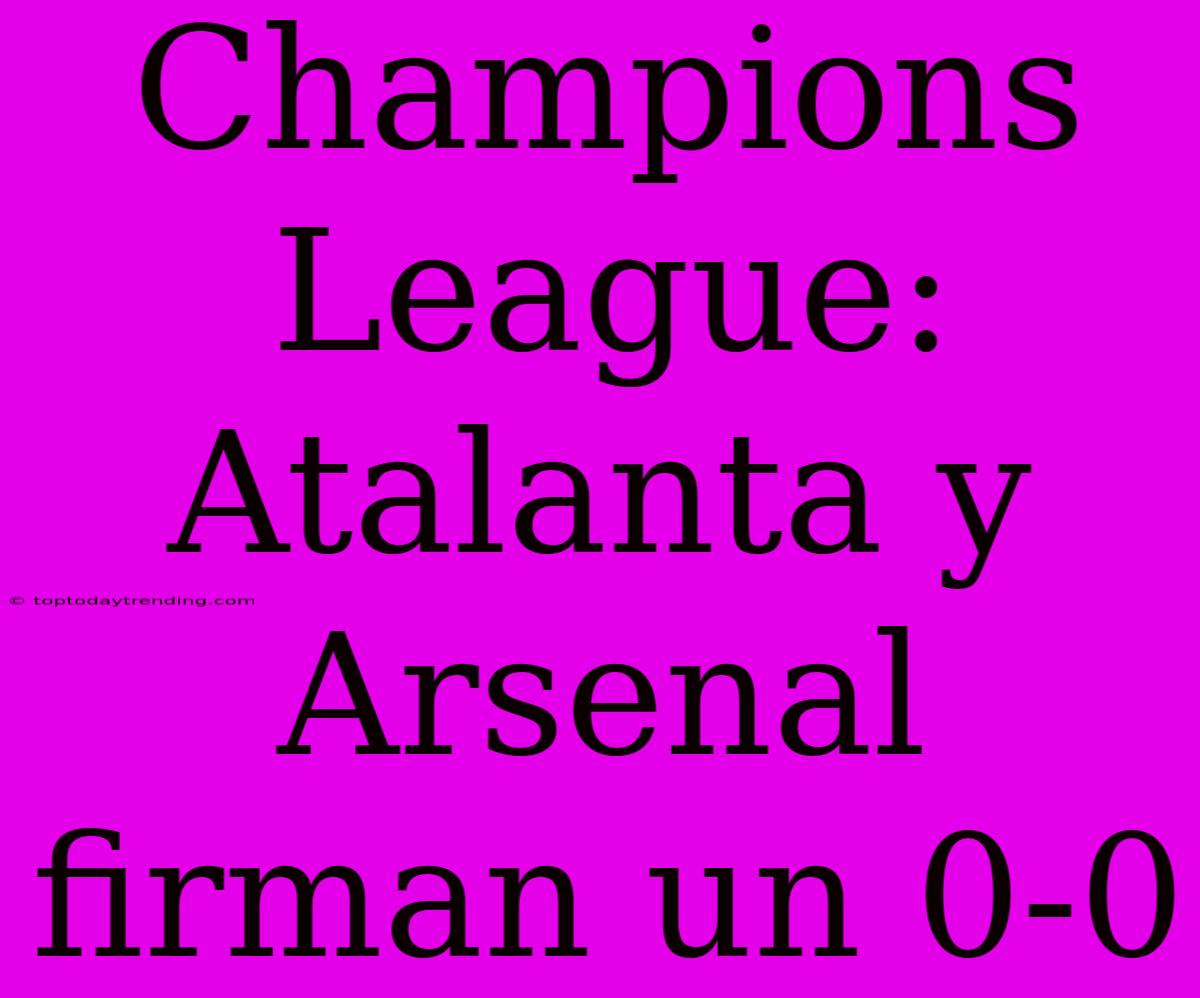 Champions League: Atalanta Y Arsenal Firman Un 0-0