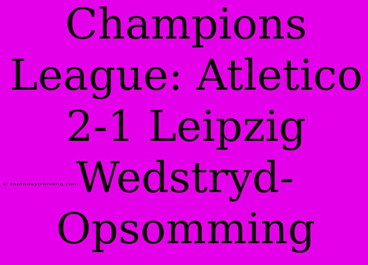 Champions League: Atletico 2-1 Leipzig Wedstryd-Opsomming