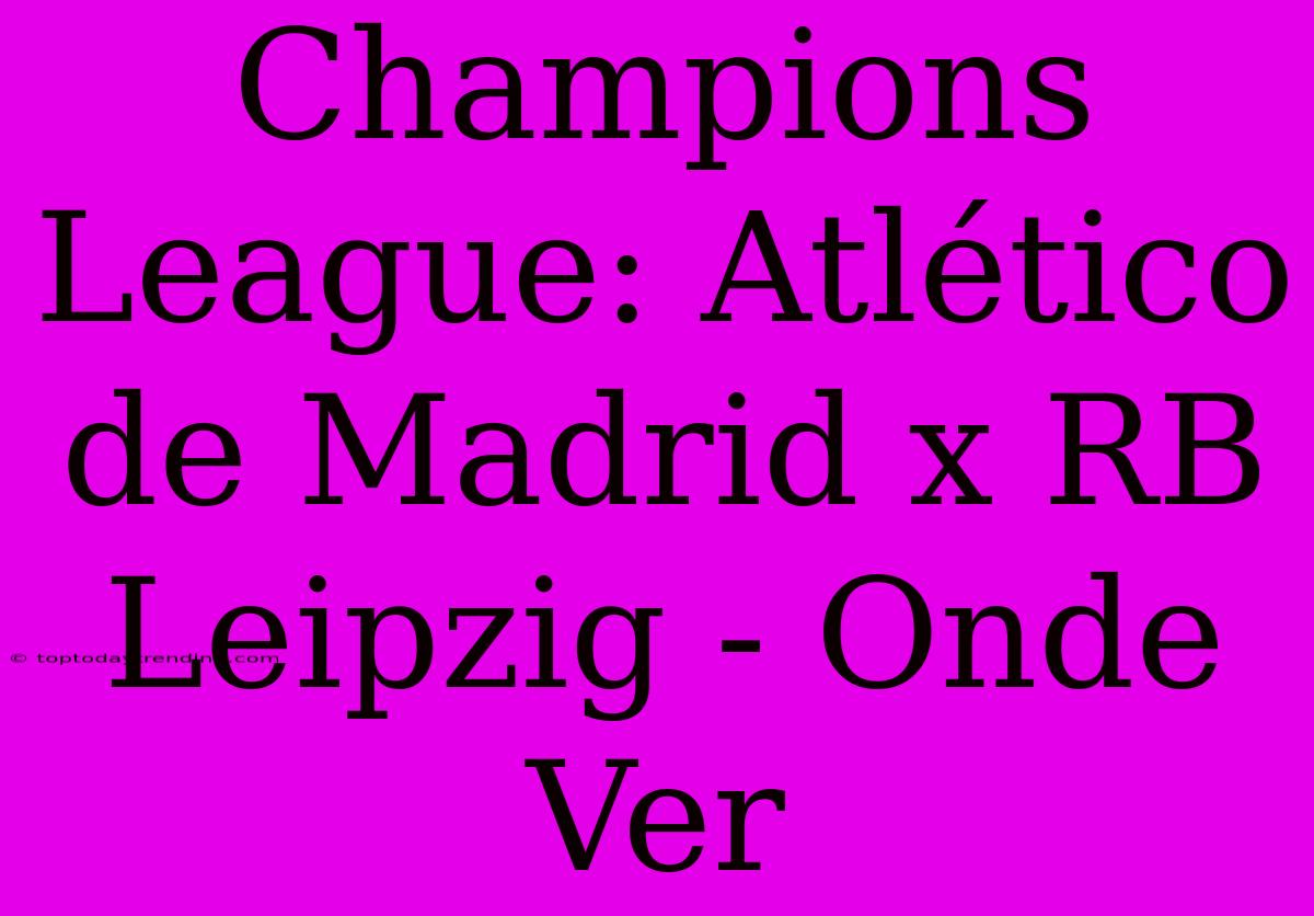 Champions League: Atlético De Madrid X RB Leipzig - Onde Ver