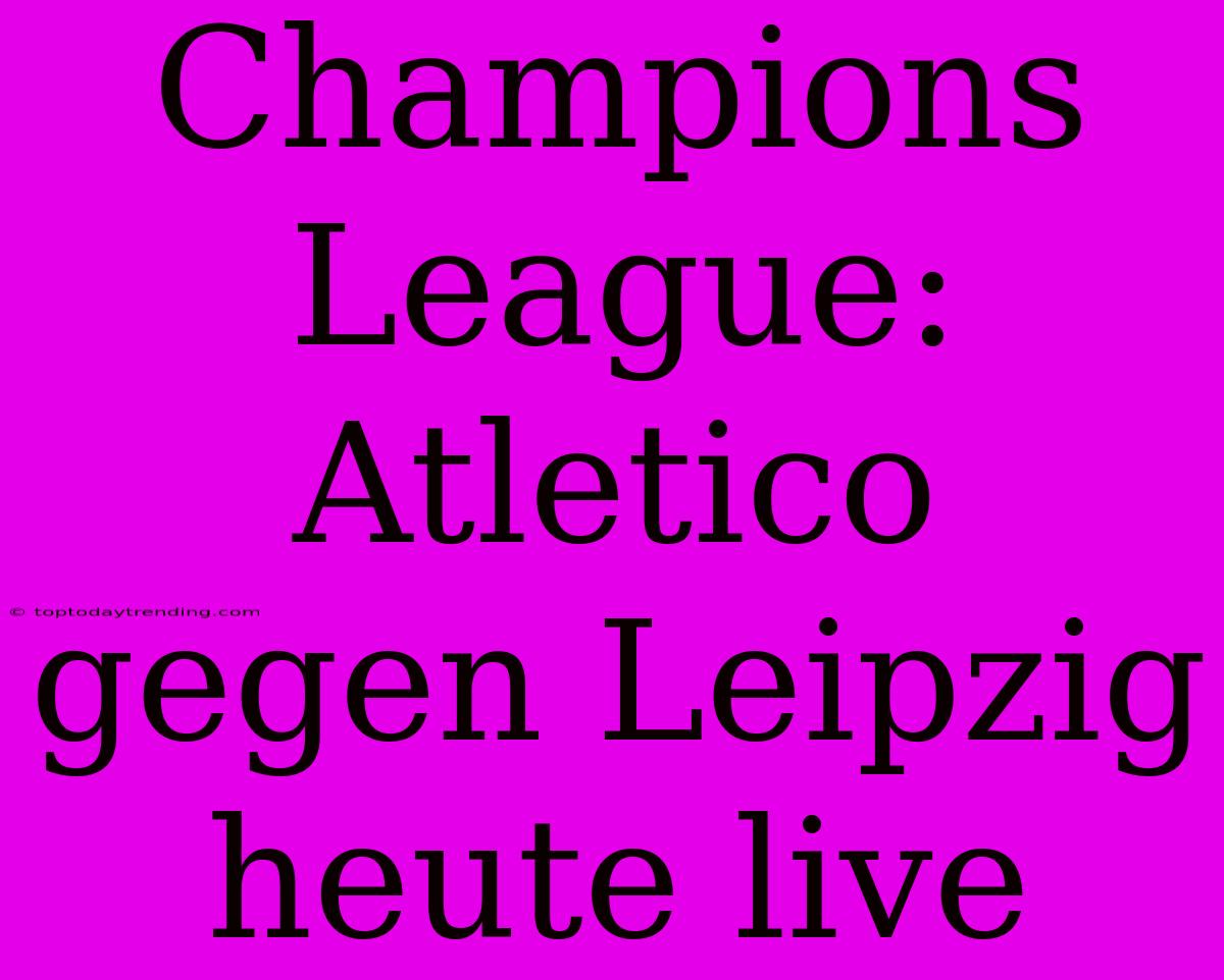 Champions League: Atletico Gegen Leipzig Heute Live