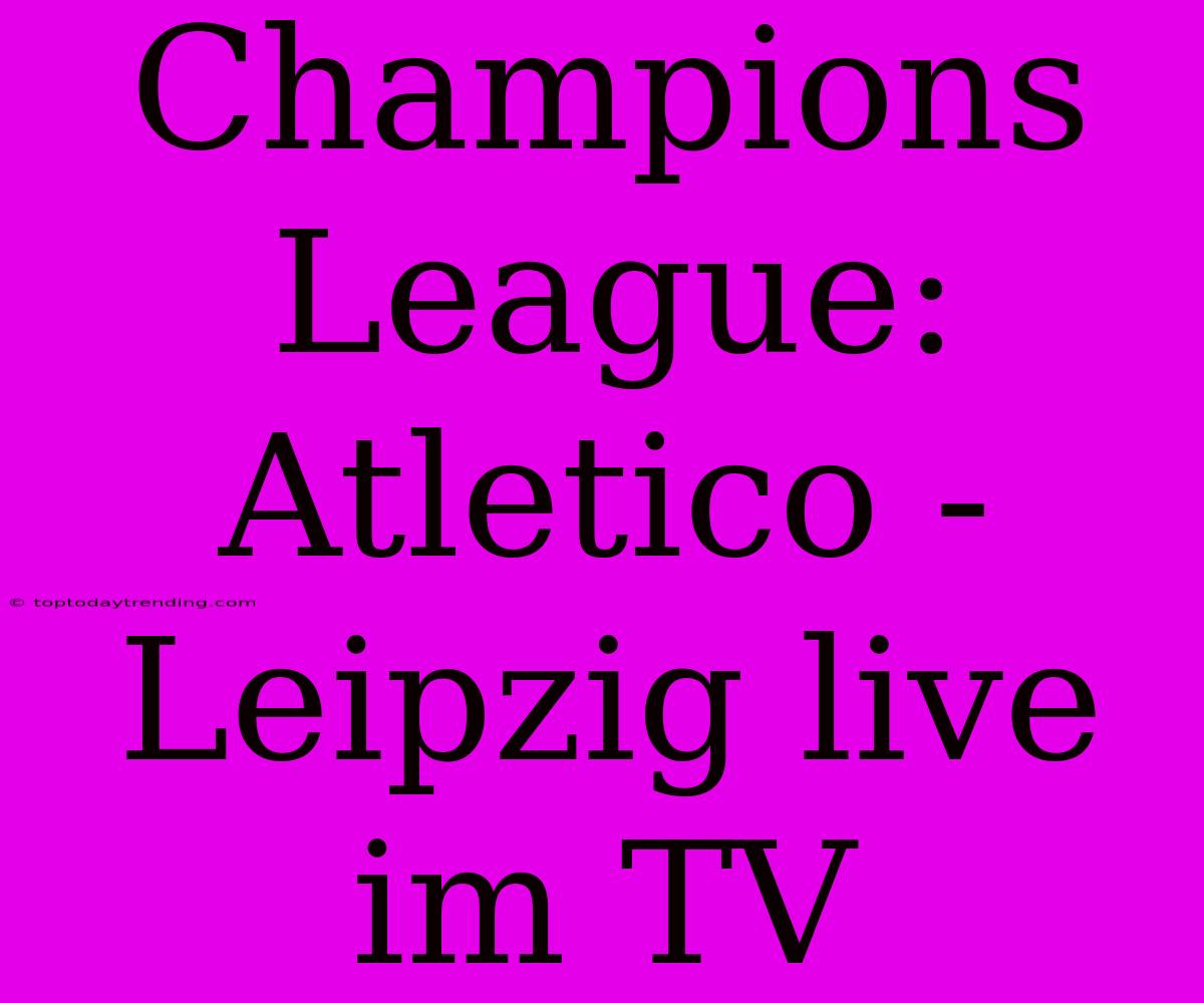 Champions League: Atletico - Leipzig Live Im TV