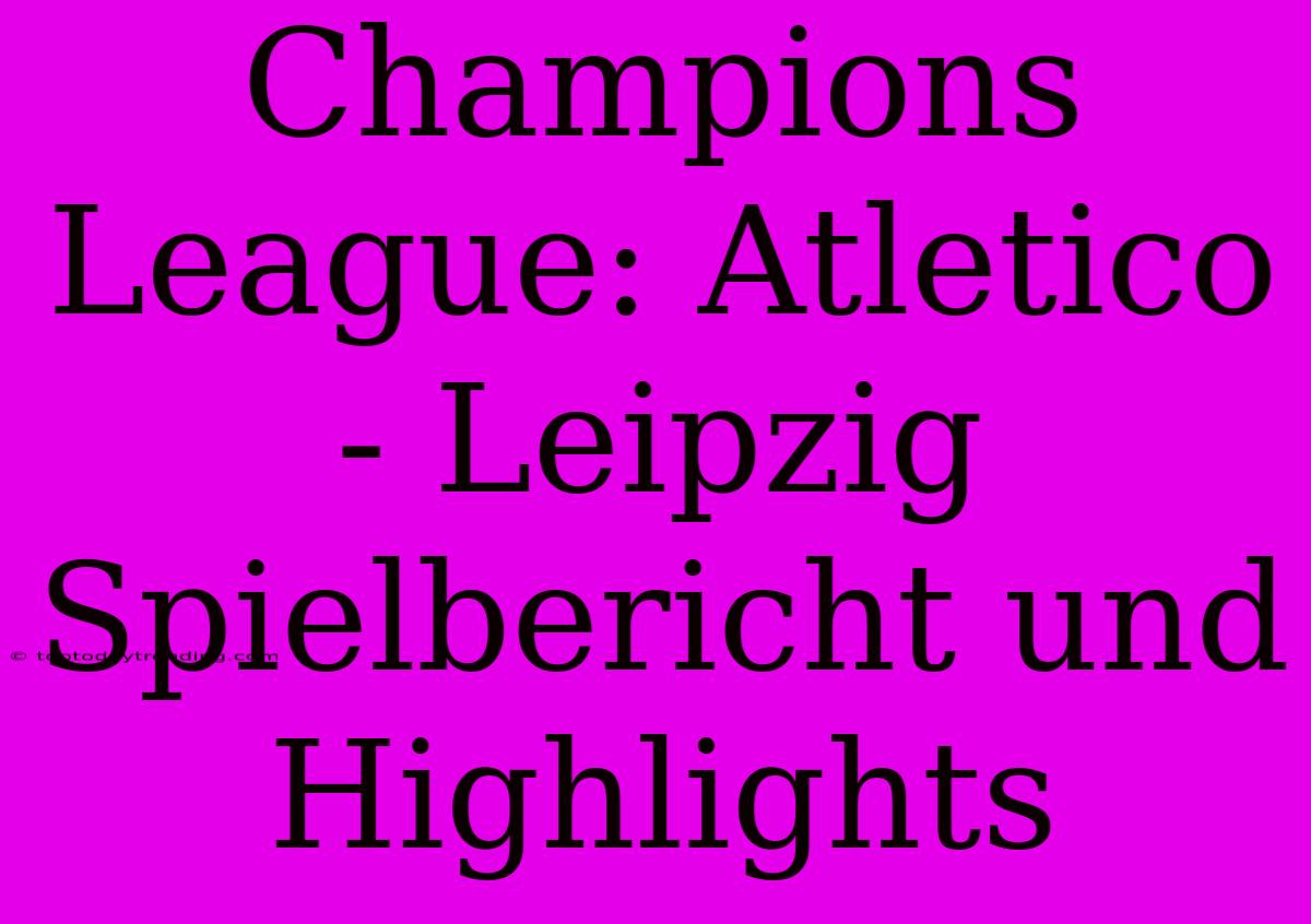 Champions League: Atletico - Leipzig Spielbericht Und Highlights