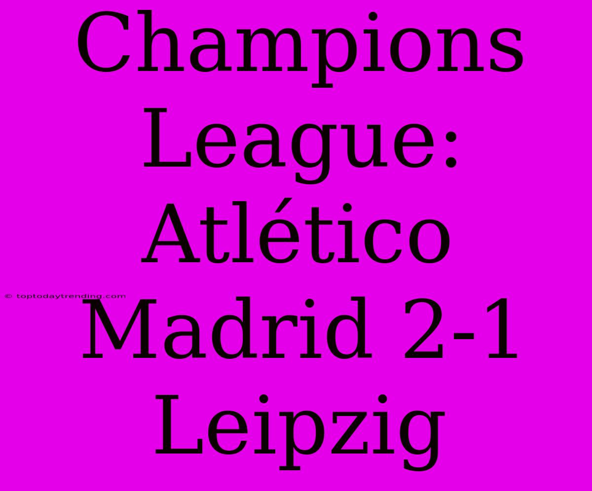 Champions League: Atlético Madrid 2-1 Leipzig