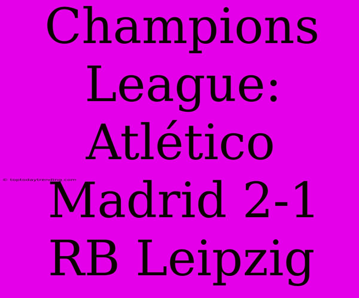 Champions League: Atlético Madrid 2-1 RB Leipzig