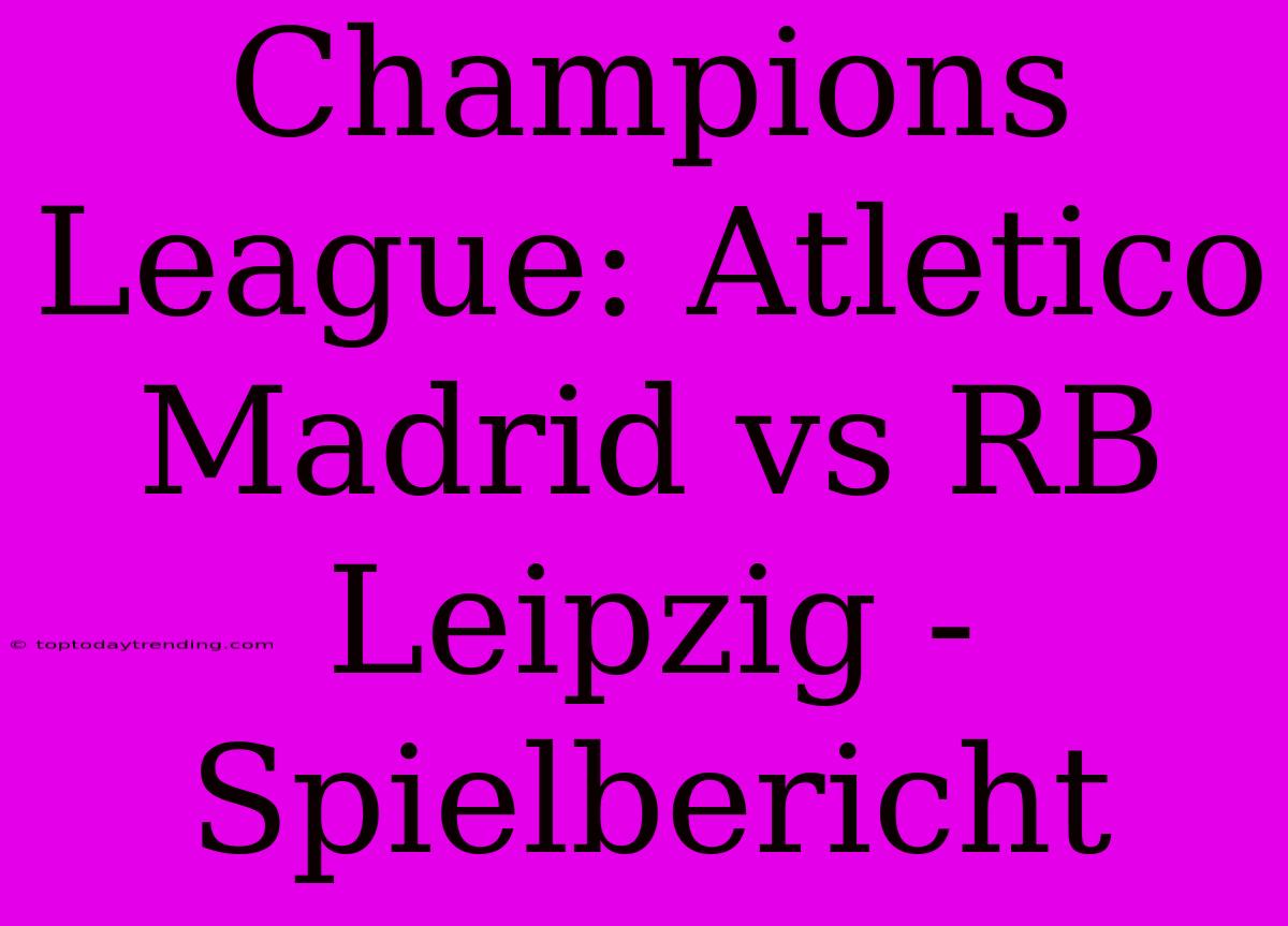 Champions League: Atletico Madrid Vs RB Leipzig - Spielbericht