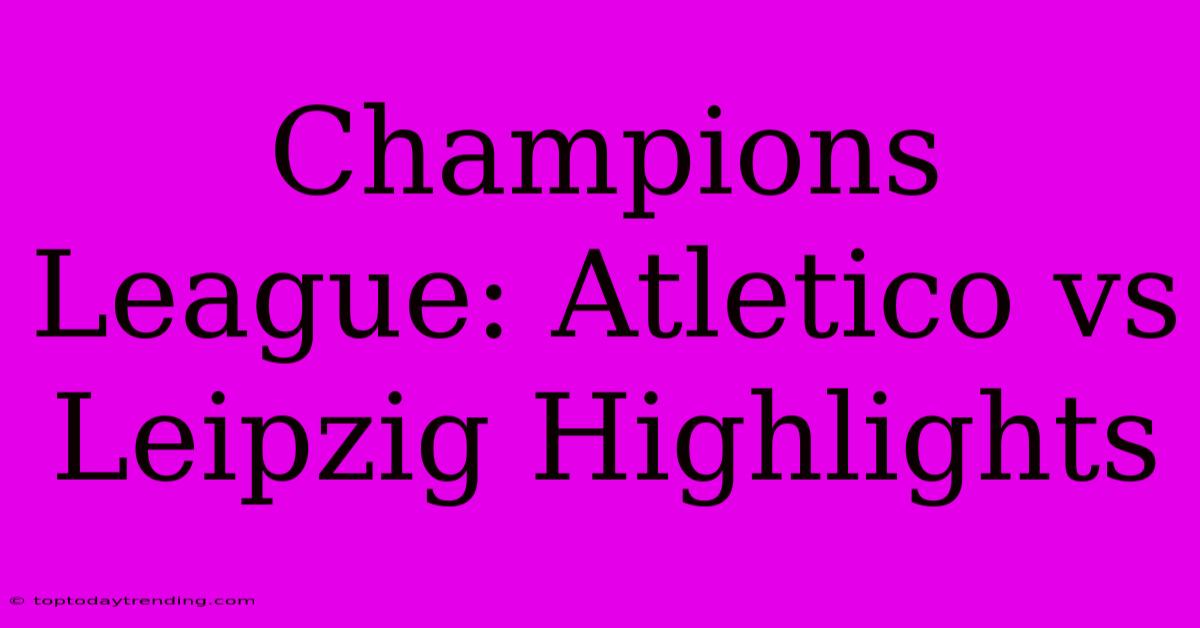 Champions League: Atletico Vs Leipzig Highlights