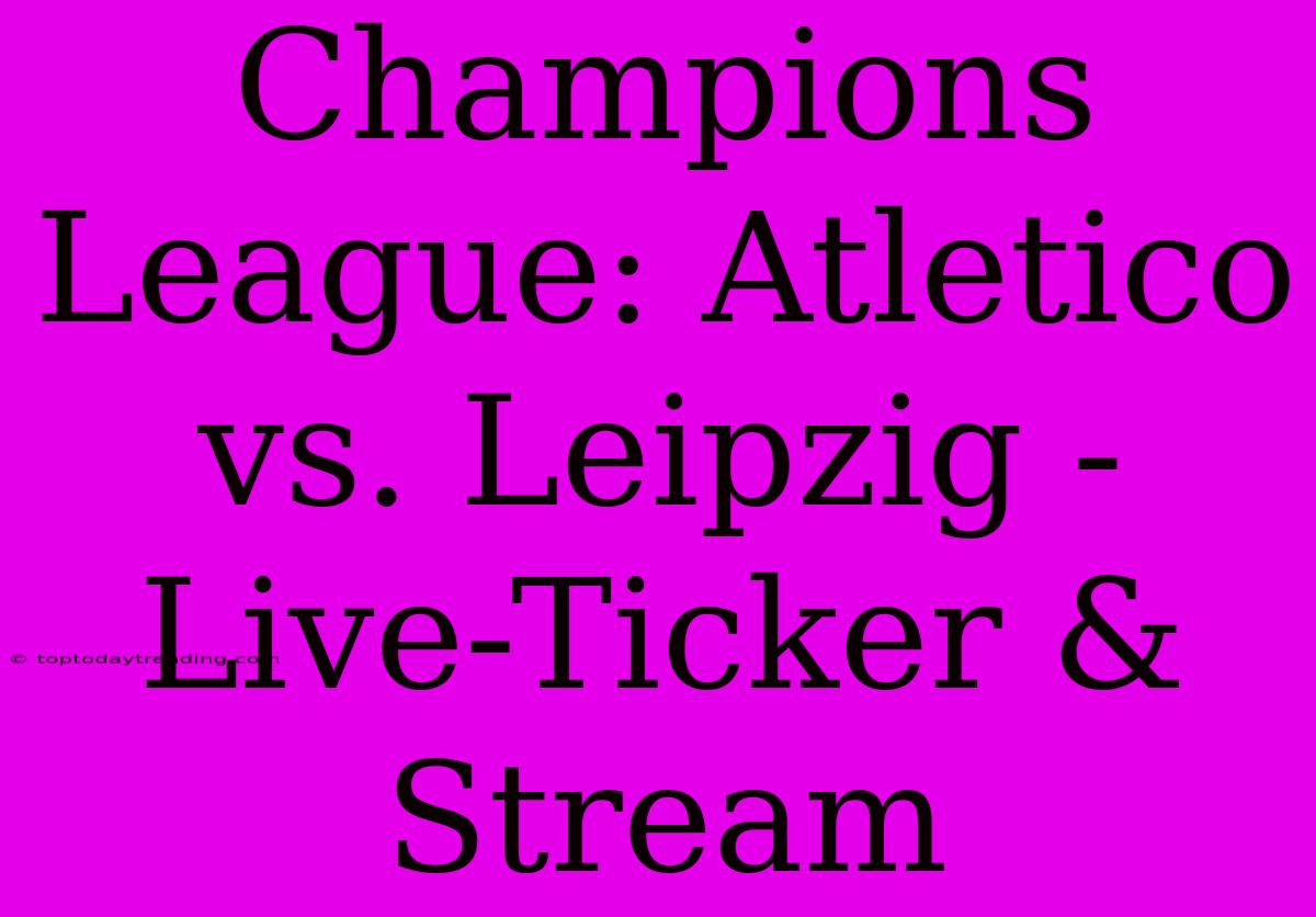 Champions League: Atletico Vs. Leipzig - Live-Ticker & Stream