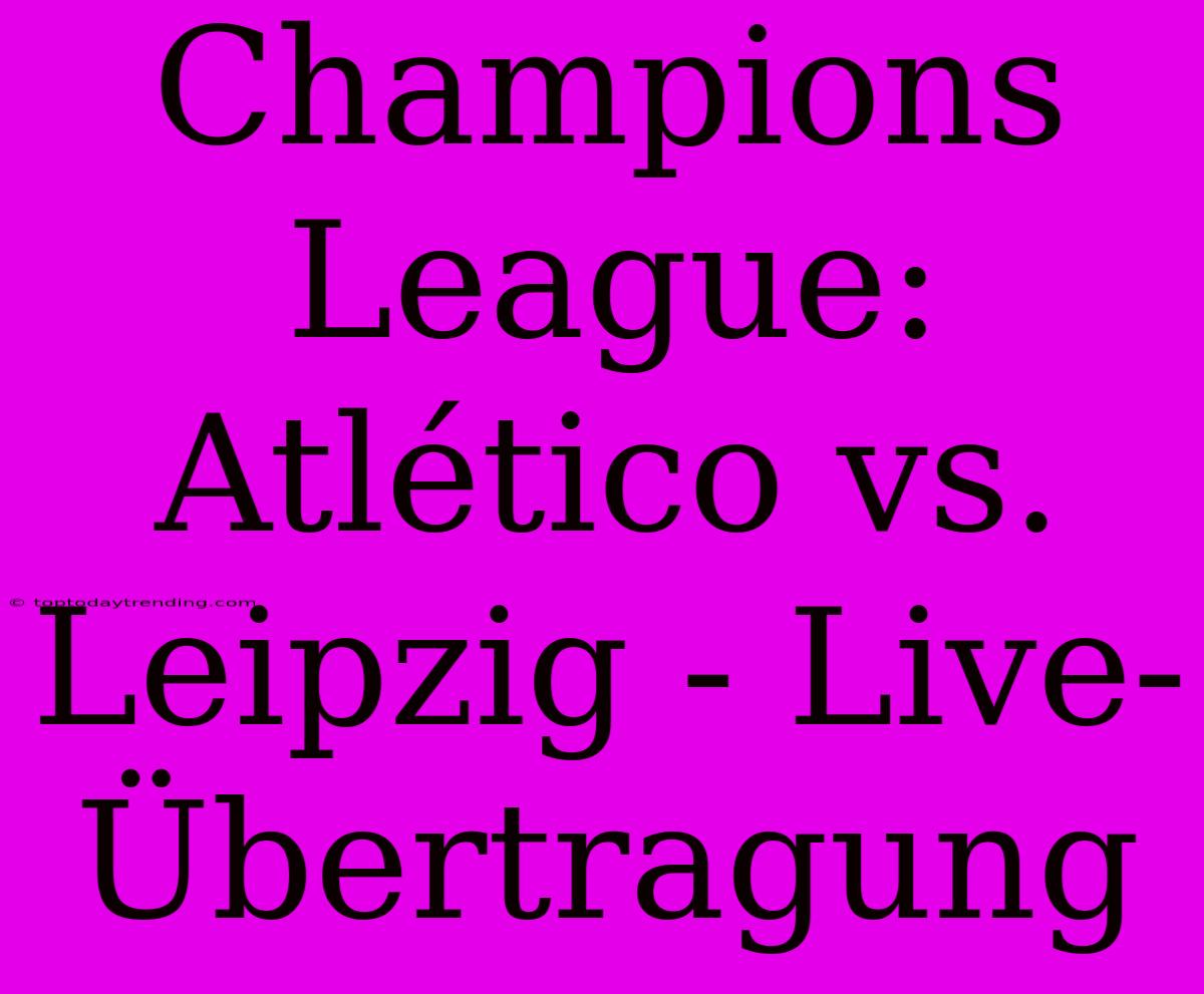 Champions League: Atlético Vs. Leipzig - Live-Übertragung