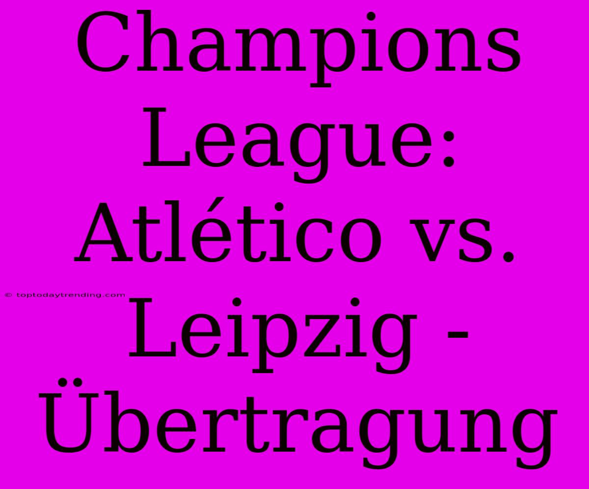 Champions League: Atlético Vs. Leipzig - Übertragung