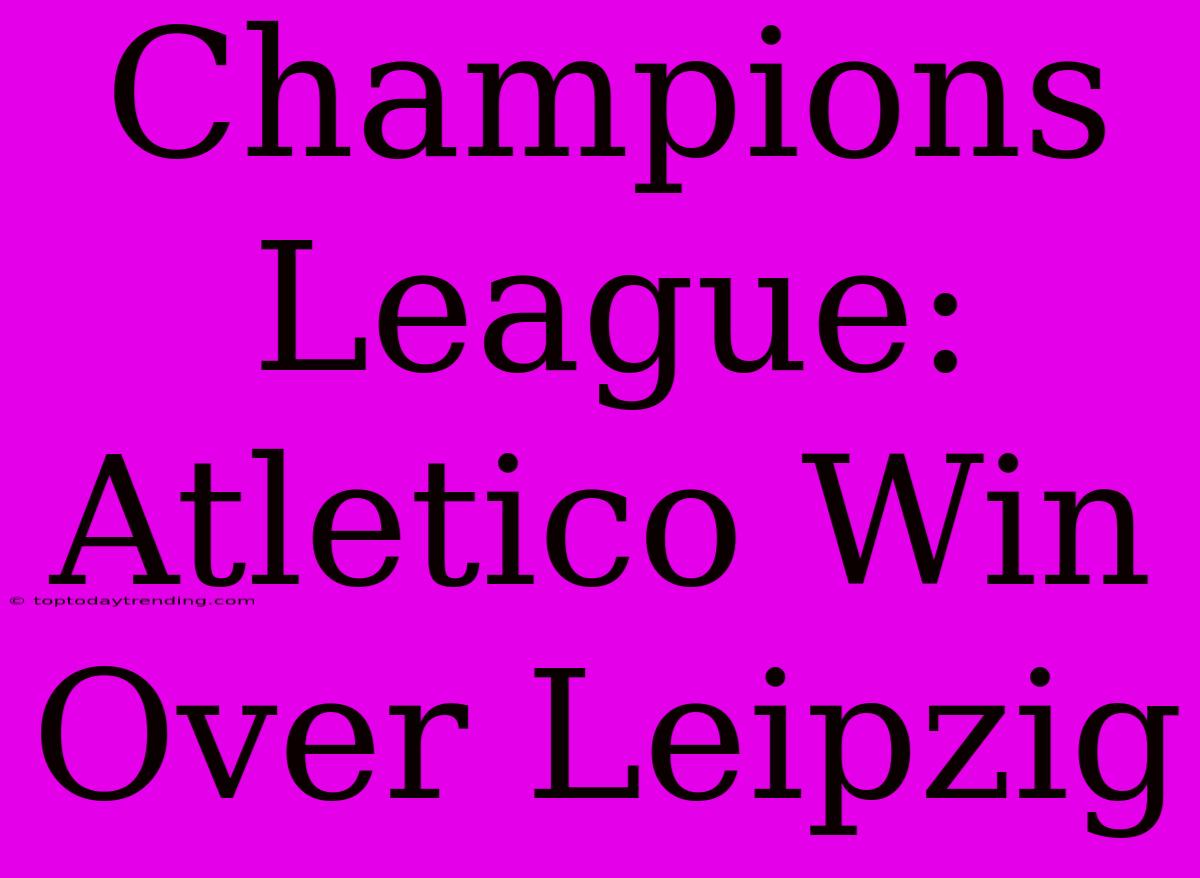 Champions League: Atletico Win Over Leipzig