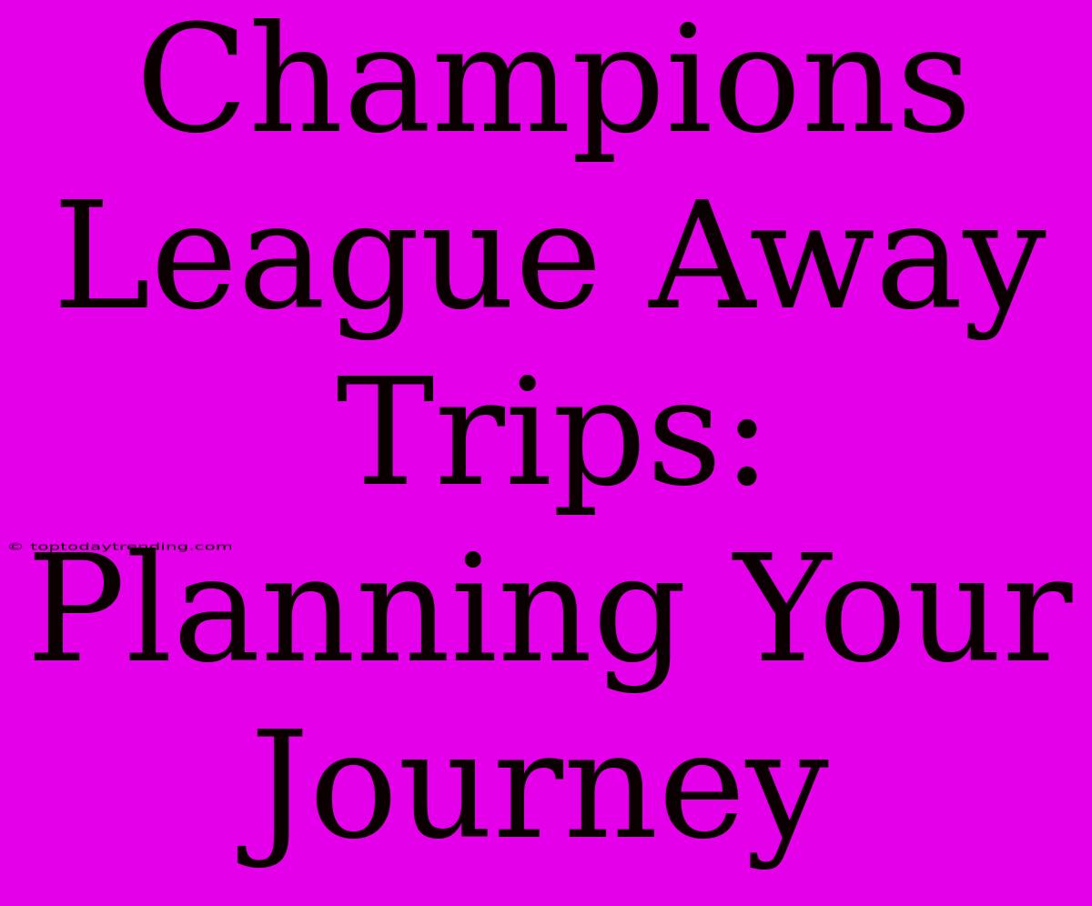 Champions League Away Trips: Planning Your Journey