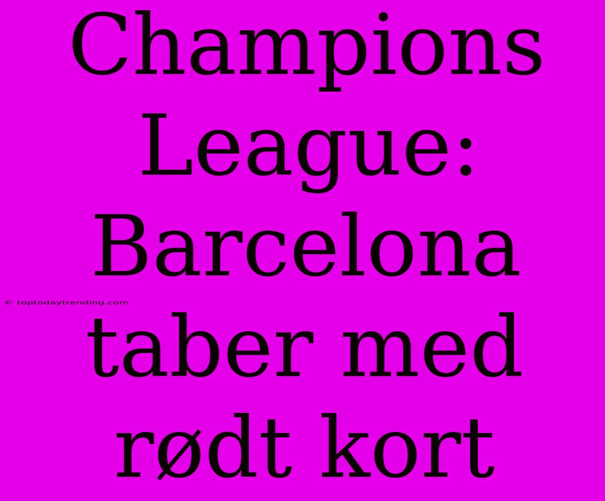 Champions League: Barcelona Taber Med Rødt Kort