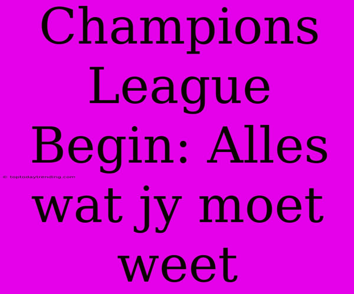 Champions League Begin: Alles Wat Jy Moet Weet