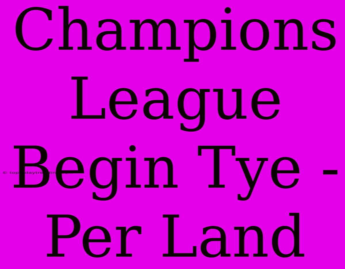 Champions League Begin Tye - Per Land