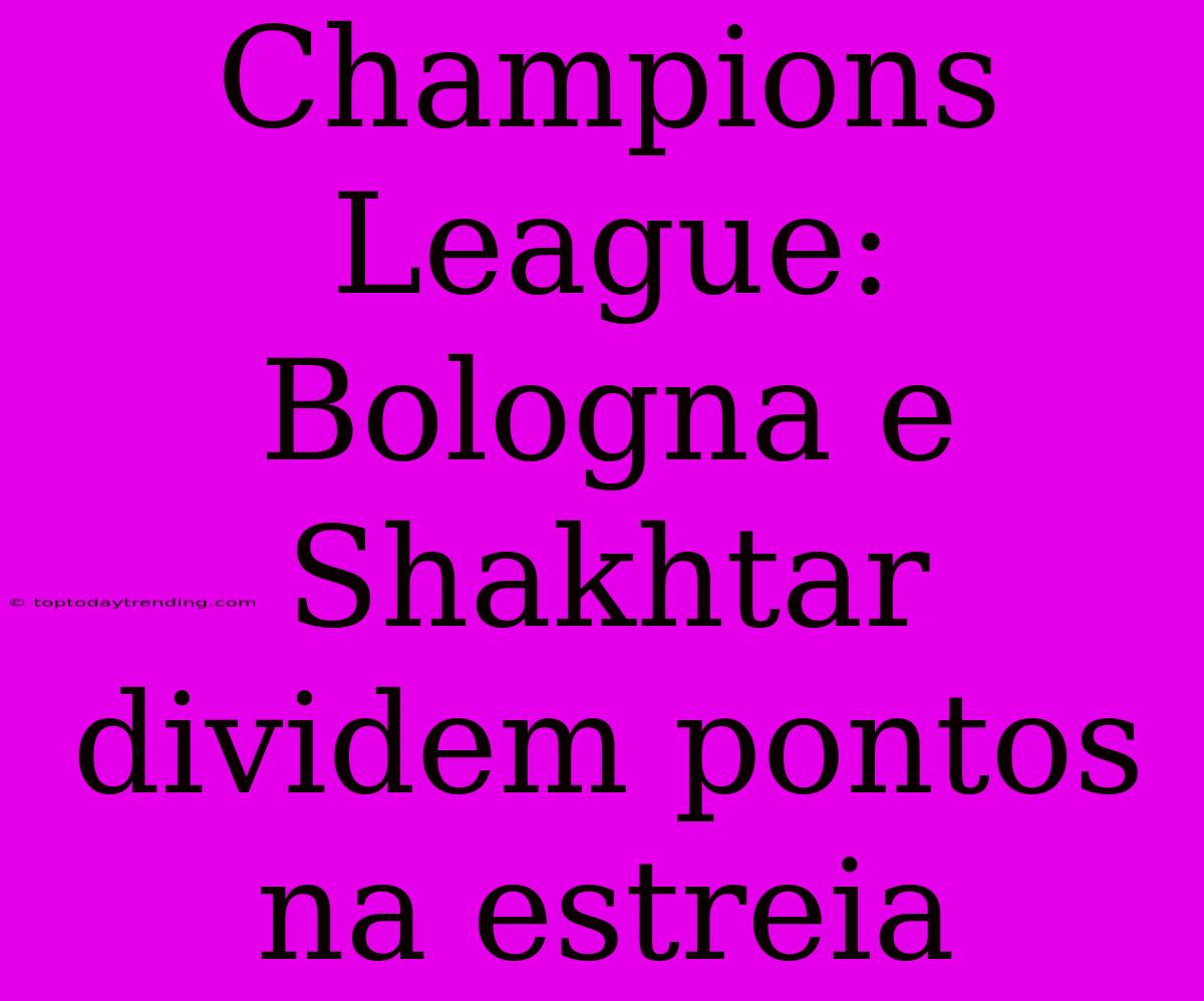 Champions League: Bologna E Shakhtar Dividem Pontos Na Estreia