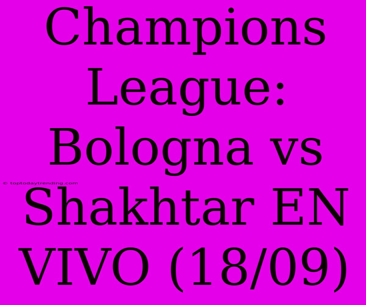 Champions League: Bologna Vs Shakhtar EN VIVO (18/09)