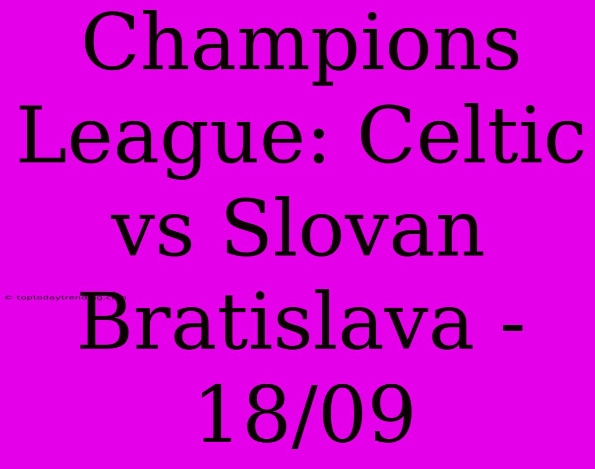 Champions League: Celtic Vs Slovan Bratislava - 18/09