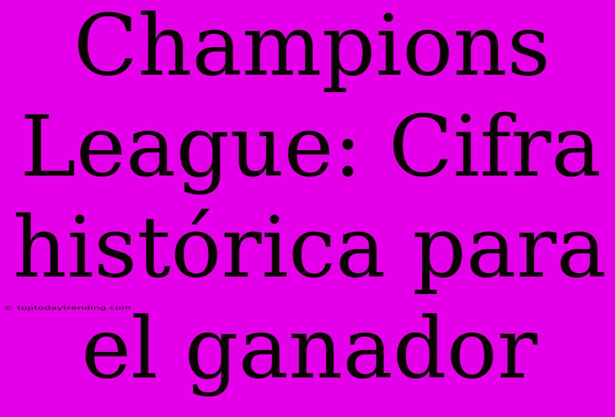 Champions League: Cifra Histórica Para El Ganador