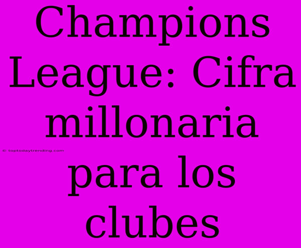 Champions League: Cifra Millonaria Para Los Clubes