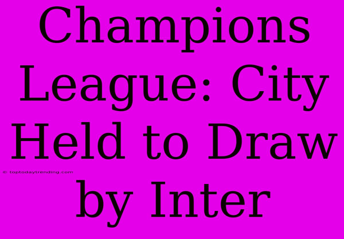 Champions League: City Held To Draw By Inter