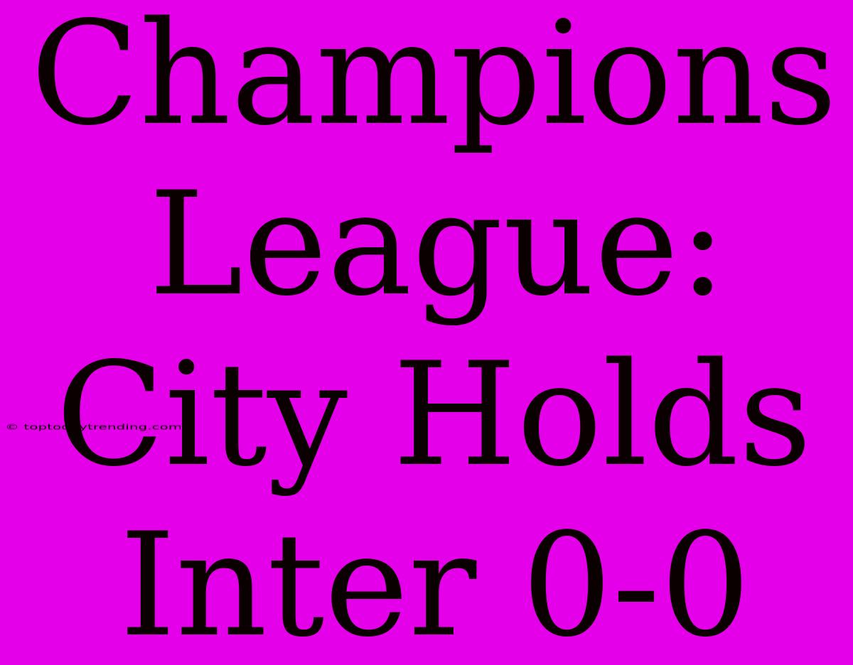 Champions League: City Holds Inter 0-0