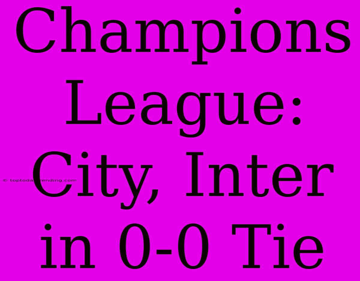 Champions League: City, Inter In 0-0 Tie