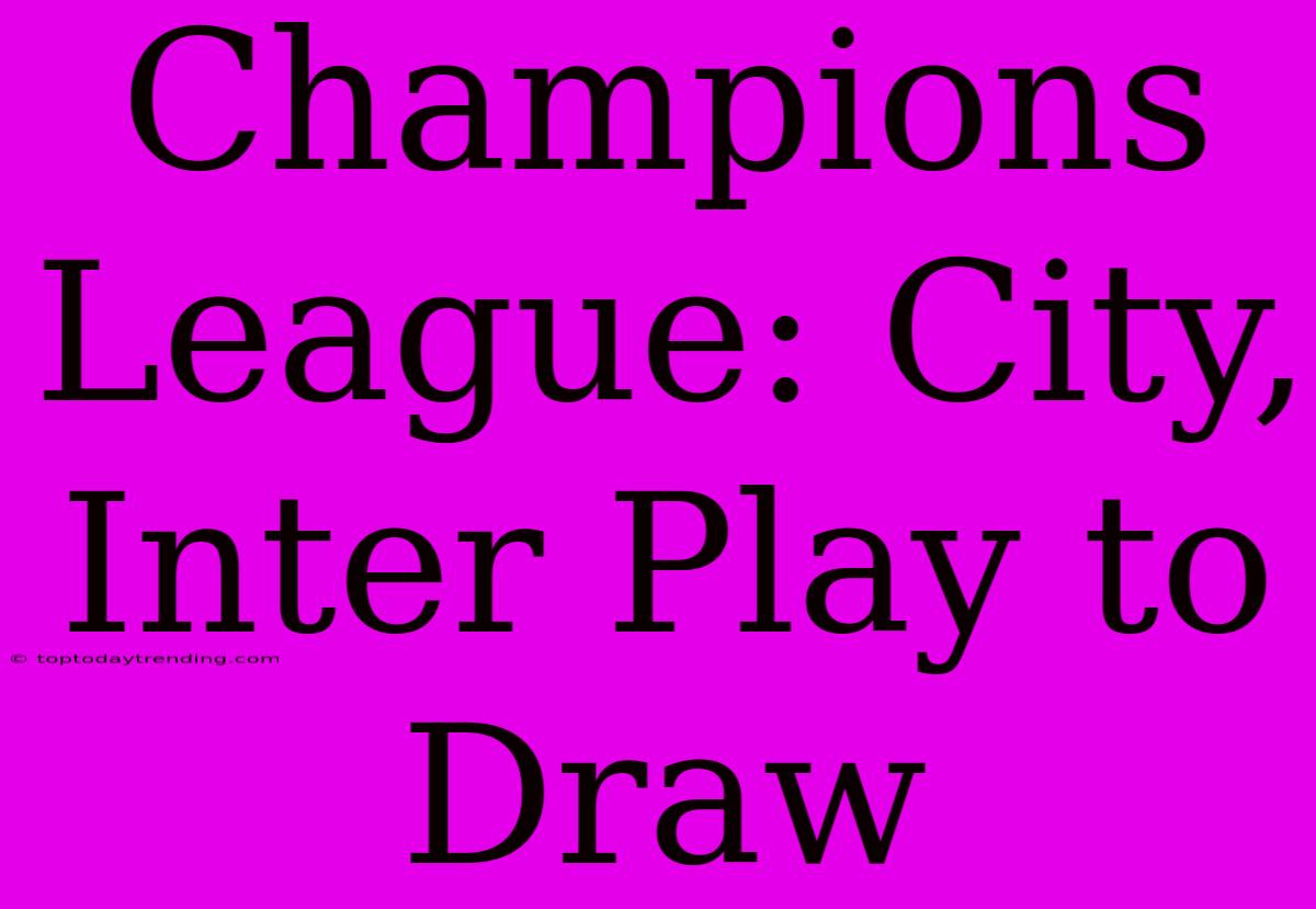 Champions League: City, Inter Play To Draw