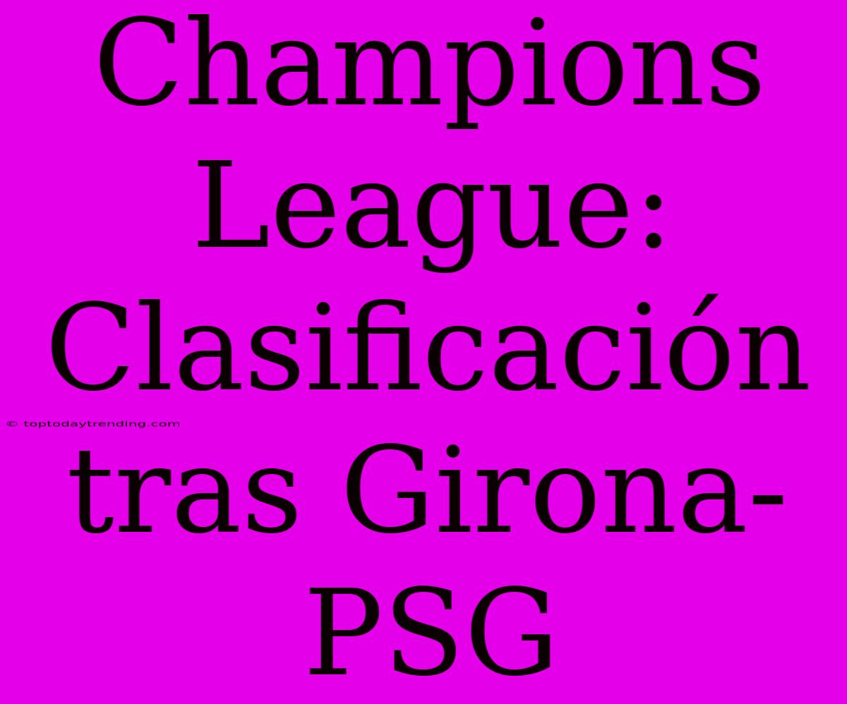 Champions League: Clasificación Tras Girona-PSG