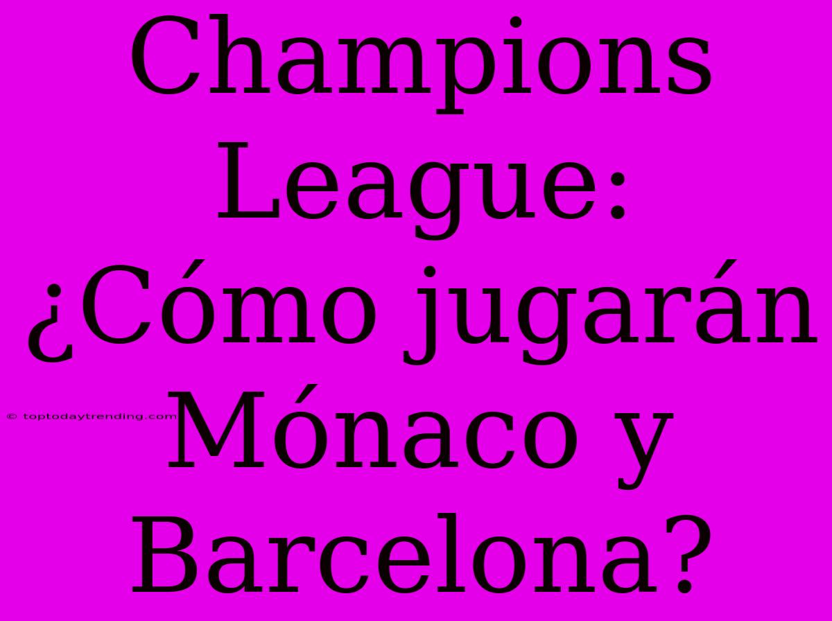 Champions League: ¿Cómo Jugarán Mónaco Y Barcelona?