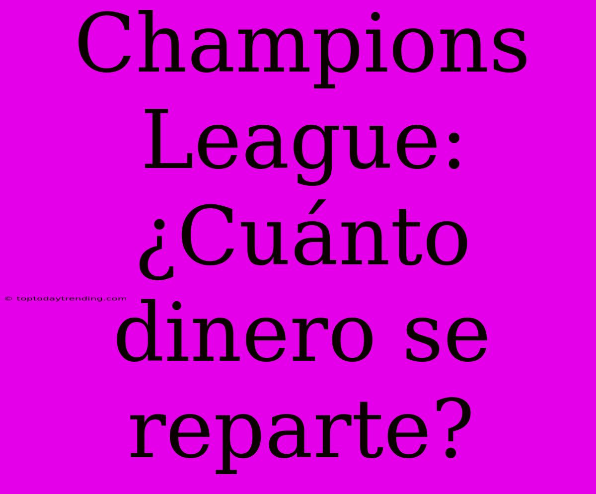 Champions League: ¿Cuánto Dinero Se Reparte?