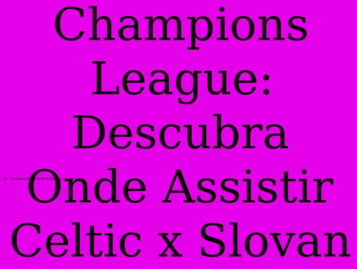 Champions League: Descubra Onde Assistir Celtic X Slovan