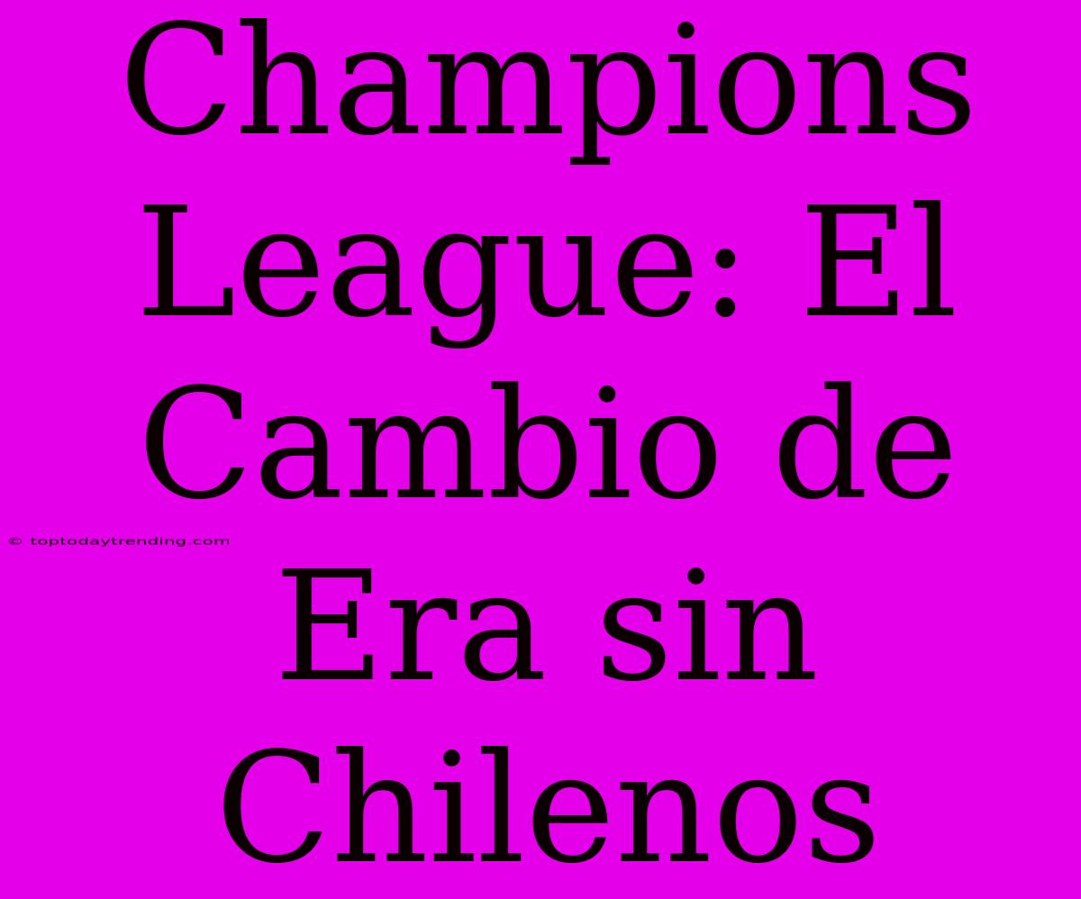 Champions League: El Cambio De Era Sin Chilenos