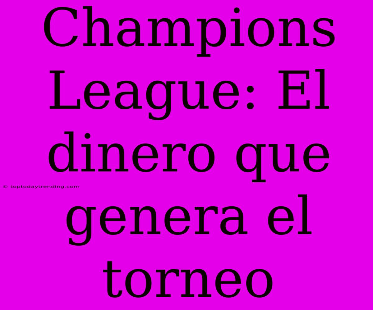 Champions League: El Dinero Que Genera El Torneo