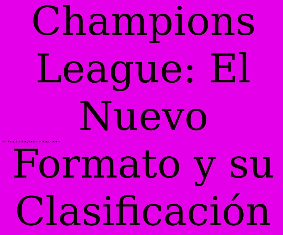 Champions League: El Nuevo Formato Y Su Clasificación