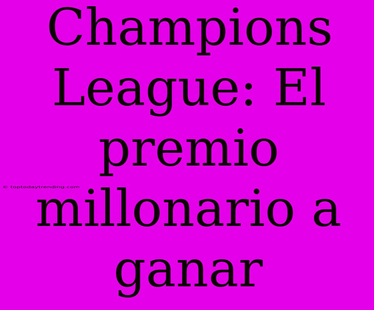 Champions League: El Premio Millonario A Ganar