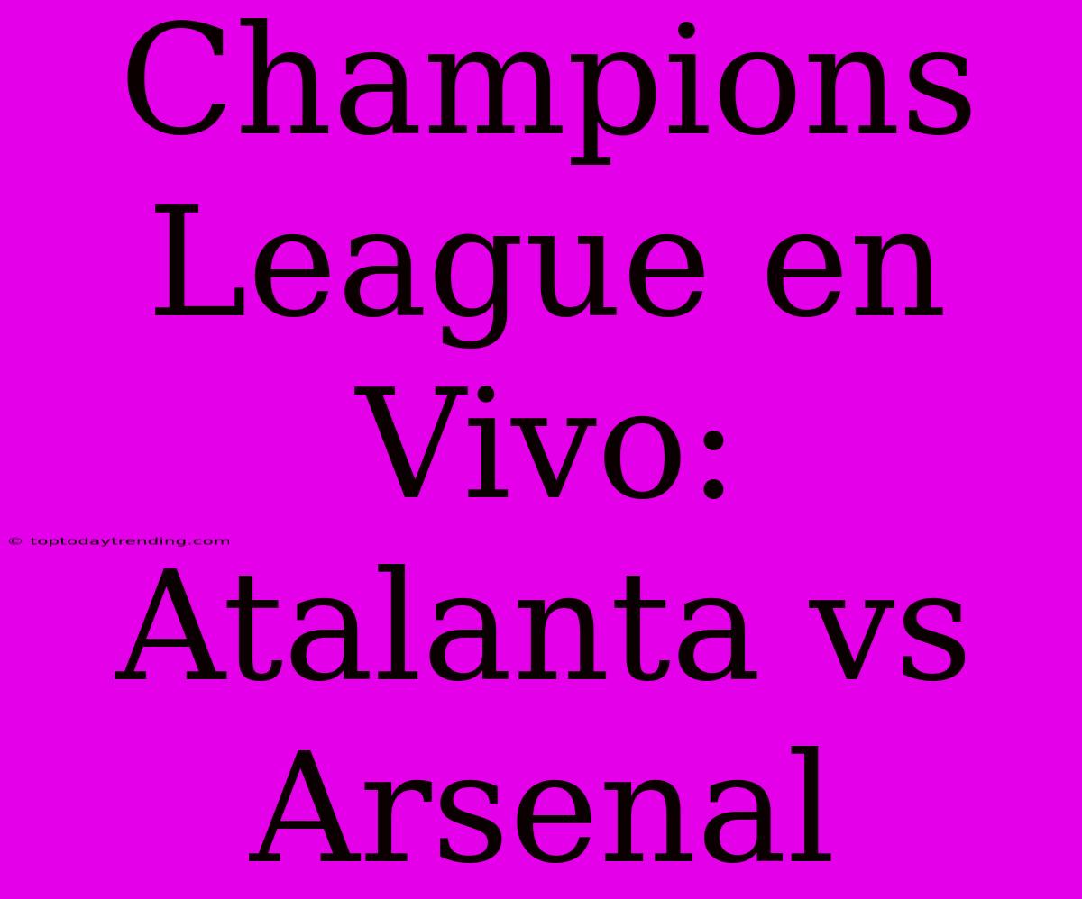 Champions League En Vivo: Atalanta Vs Arsenal