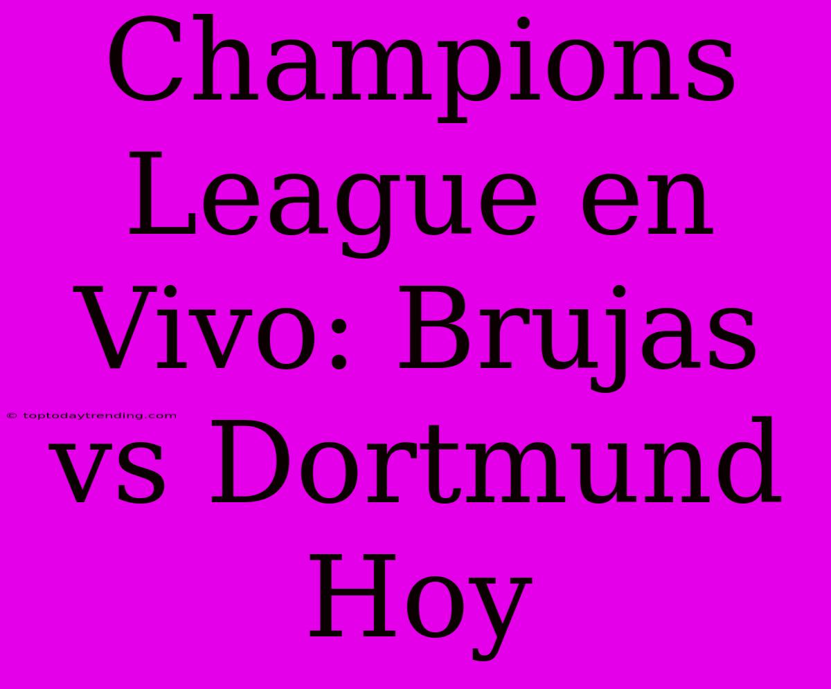 Champions League En Vivo: Brujas Vs Dortmund Hoy