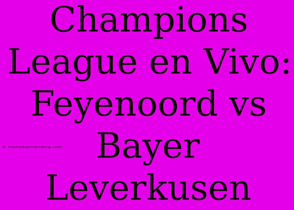 Champions League En Vivo: Feyenoord Vs Bayer Leverkusen