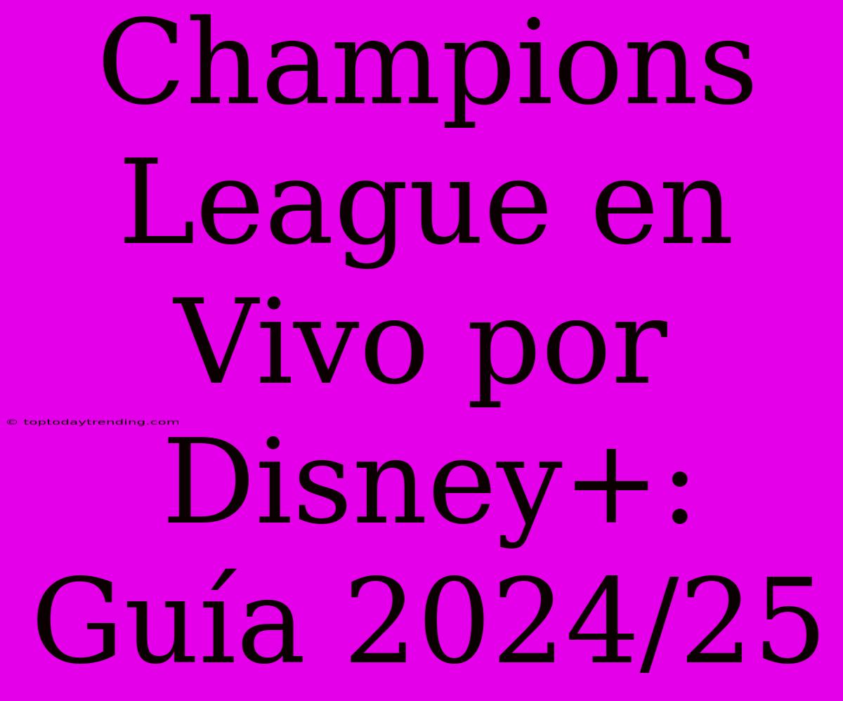 Champions League En Vivo Por Disney+: Guía 2024/25