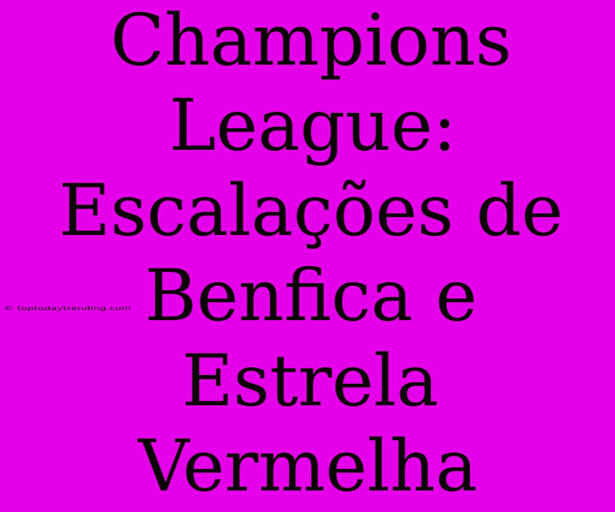 Champions League: Escalações De Benfica E Estrela Vermelha