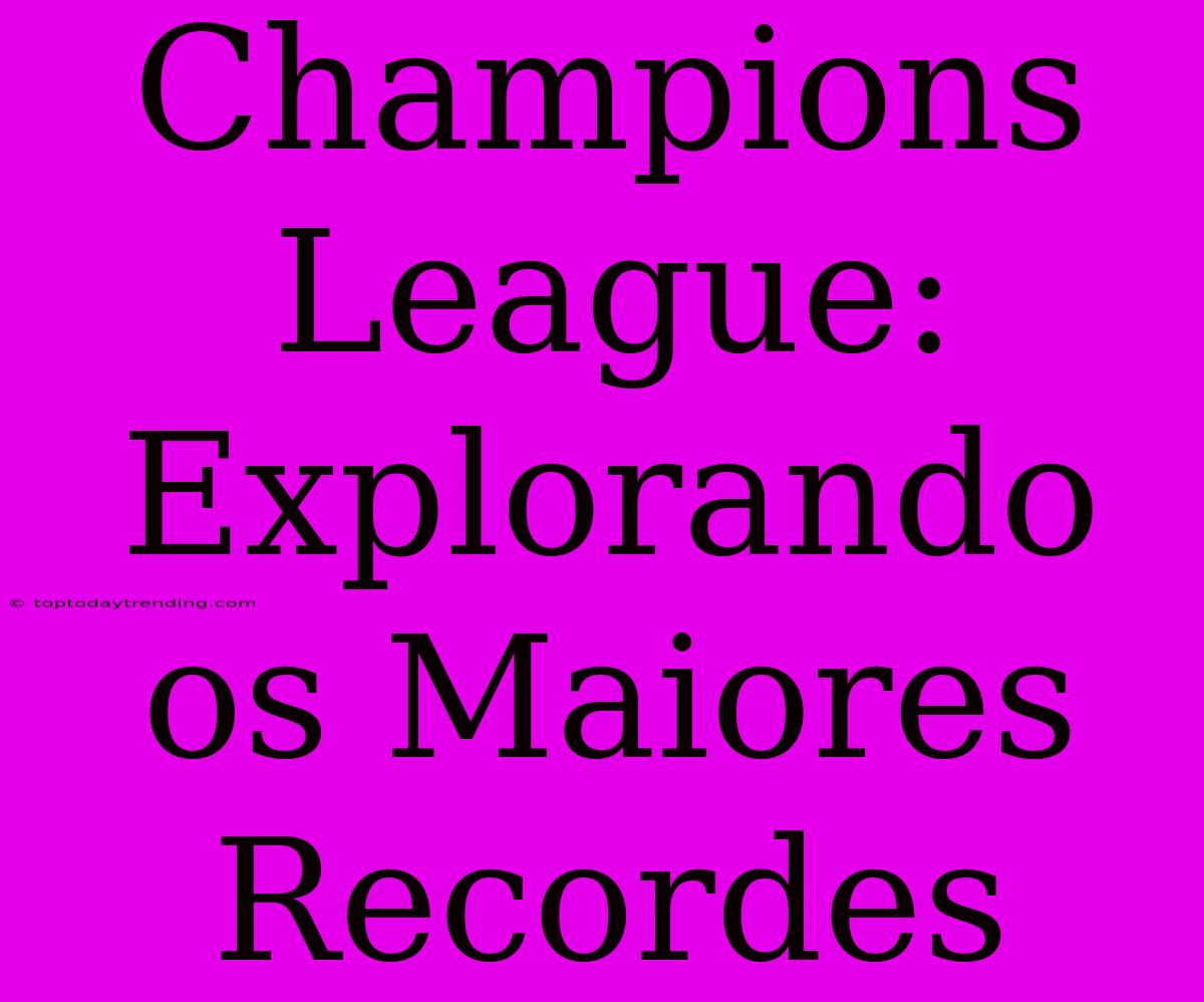 Champions League: Explorando Os Maiores Recordes