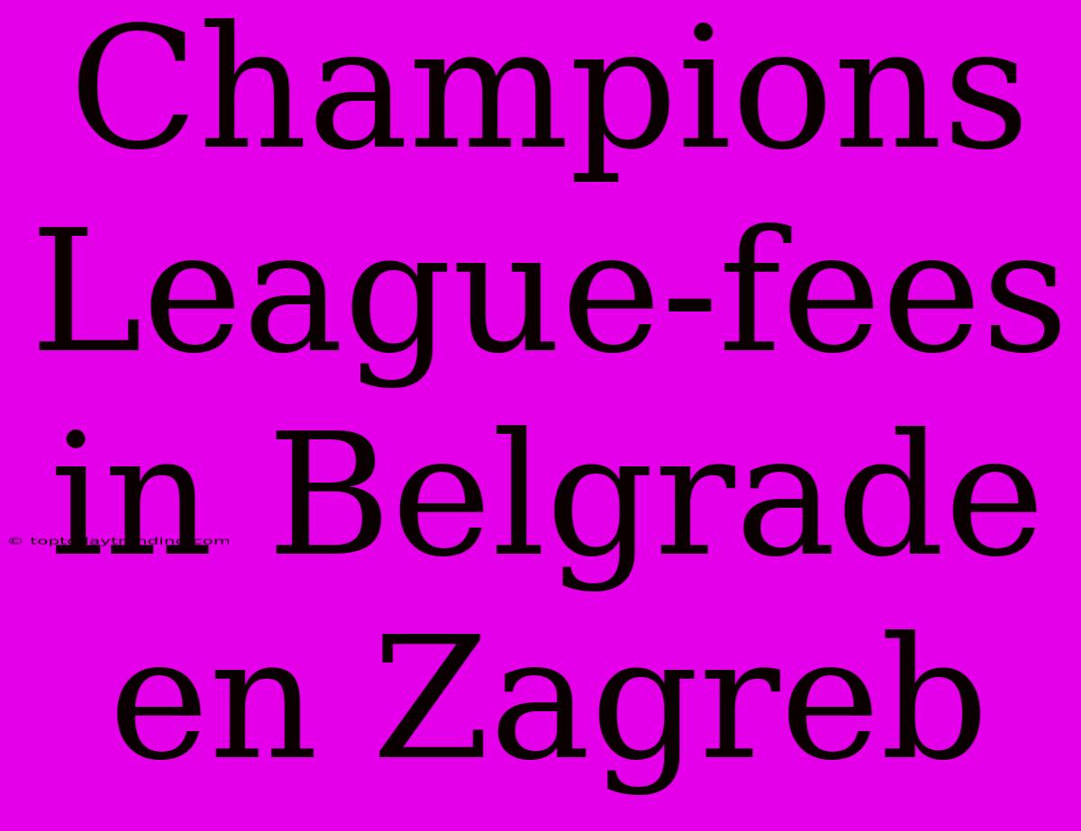 Champions League-fees In Belgrade En Zagreb