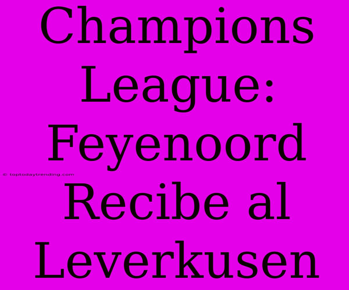 Champions League: Feyenoord Recibe Al Leverkusen