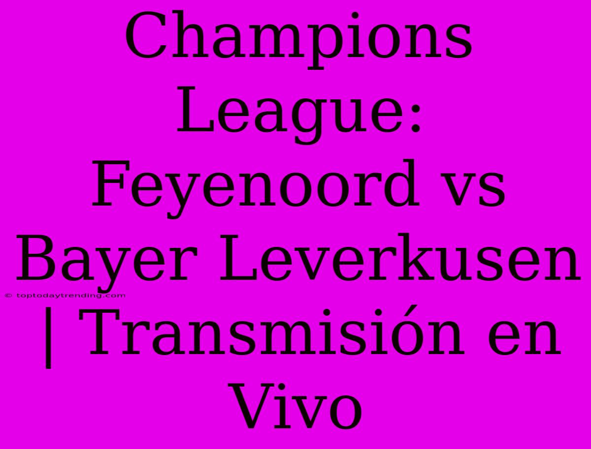 Champions League: Feyenoord Vs Bayer Leverkusen | Transmisión En Vivo